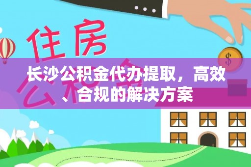 竹东长沙公积金代办提取，高效、合规的解决方案