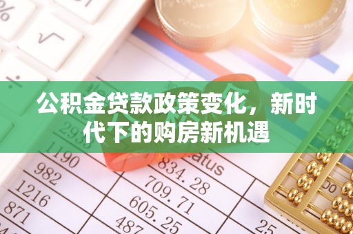 竹东公积金贷款政策变化，新时代下的购房新机遇