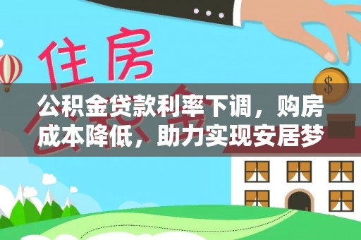 竹东公积金贷款利率下调，购房成本降低，助力实现安居梦