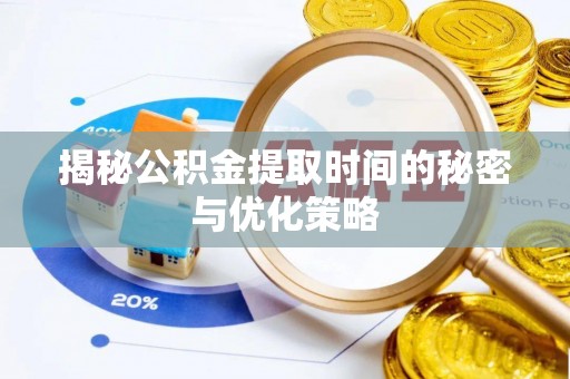 竹东揭秘公积金提取时间的秘密与优化策略