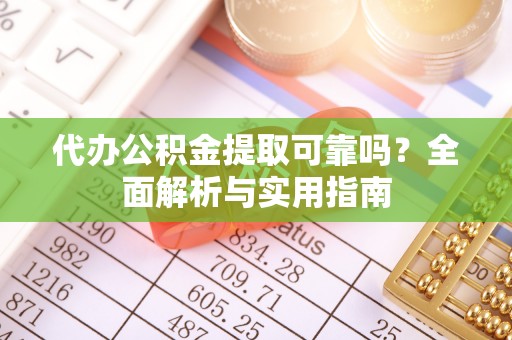 竹东代办公积金提取可靠吗？全面解析与实用指南