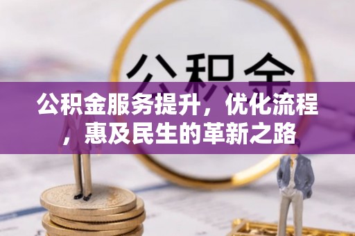 竹东公积金服务提升，优化流程，惠及民生的革新之路