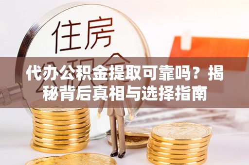 竹东代办公积金提取可靠吗？揭秘背后真相与选择指南
