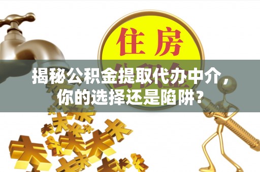 竹东揭秘公积金提取代办中介，你的选择还是陷阱？