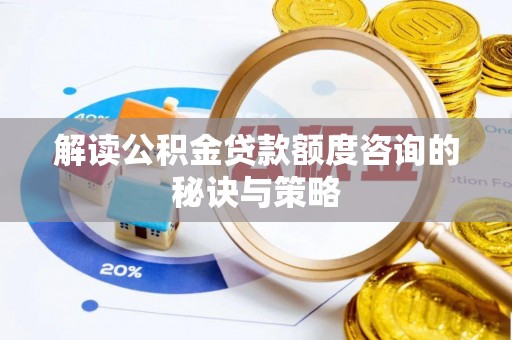 竹东解读公积金贷款额度咨询的秘诀与策略