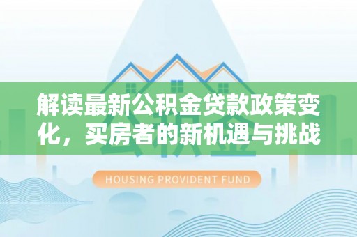 竹东解读最新公积金贷款政策变化，买房者的新机遇与挑战