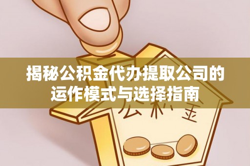 竹东揭秘公积金代办提取公司的运作模式与选择指南