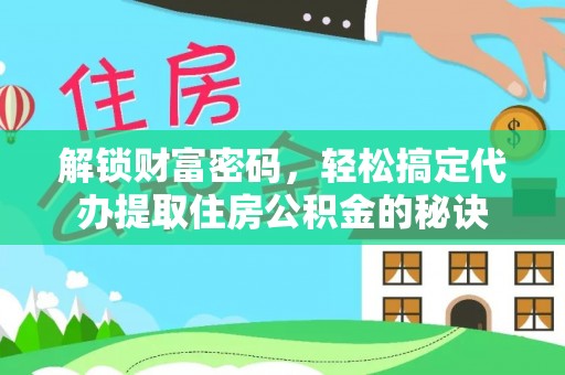 竹东解锁财富密码，轻松搞定代办提取住房公积金的秘诀
