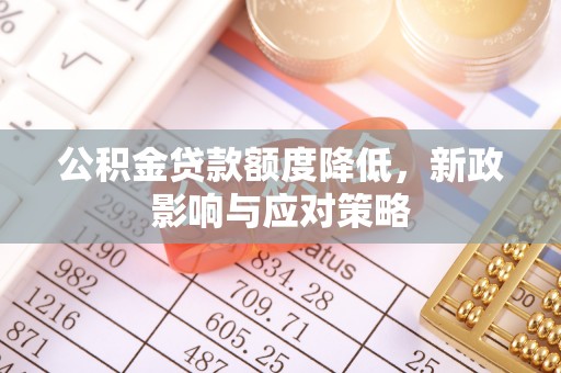 竹东公积金贷款额度降低，新政影响与应对策略