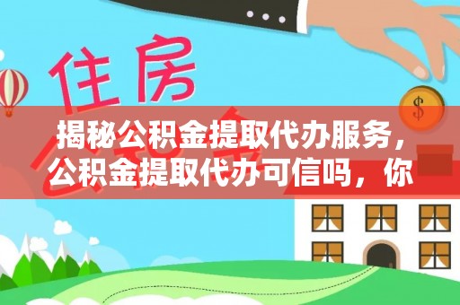 竹东揭秘公积金提取代办服务，公积金提取代办可信吗，你需要知道的真相