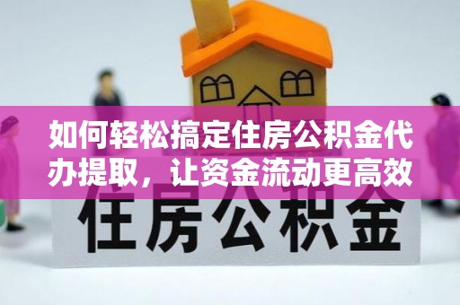 竹东如何轻松搞定住房公积金代办提取，让资金流动更高效