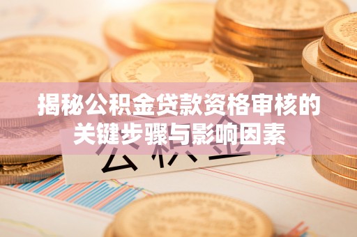 竹东揭秘公积金贷款资格审核的关键步骤与影响因素