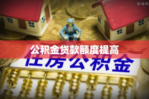 竹东公积金贷款额度提高