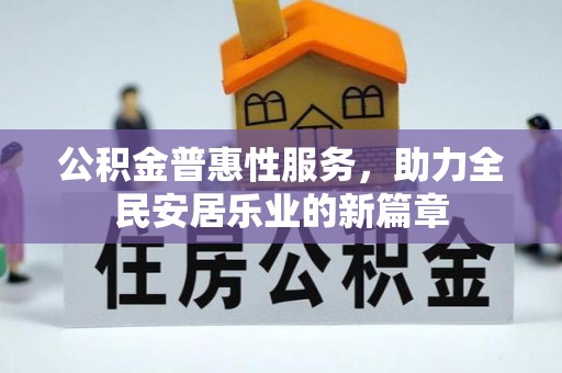 竹东公积金普惠性服务，助力全民安居乐业的新篇章