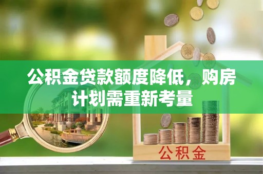 竹东公积金贷款额度降低，购房计划需重新考量