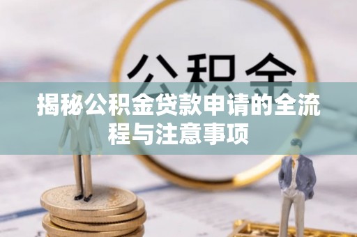 竹东揭秘公积金贷款申请的全流程与注意事项