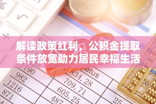 竹东解读政策红利，公积金提取条件放宽助力居民幸福生活
