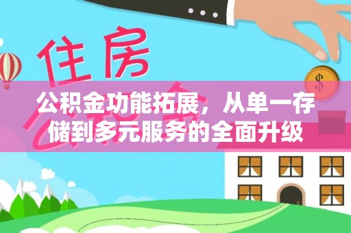 竹东公积金功能拓展，从单一存储到多元服务的全面升级
