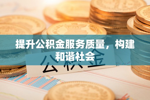 竹东提升公积金服务质量，构建和谐社会
