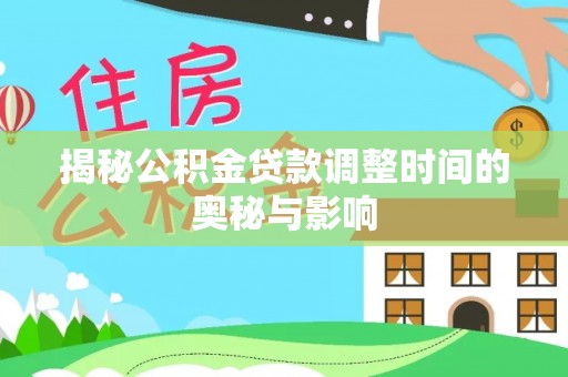 竹东揭秘公积金贷款调整时间的奥秘与影响