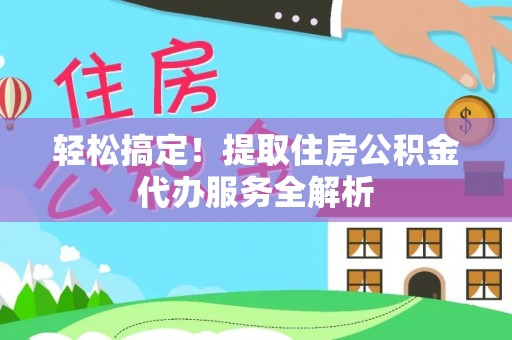 竹东轻松搞定！提取住房公积金代办服务全解析