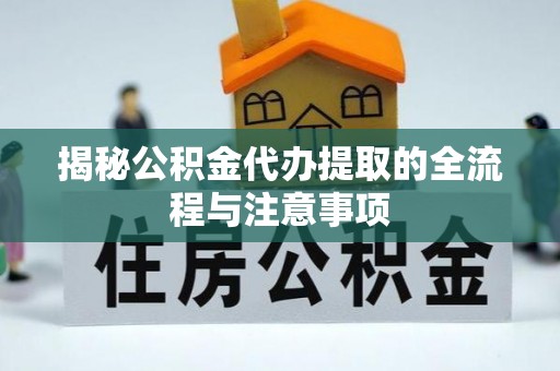 竹东揭秘公积金代办提取的全流程与注意事项