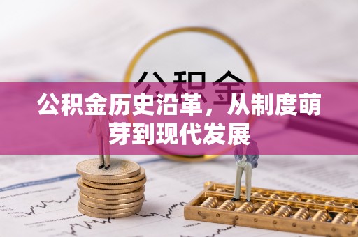 竹东公积金历史沿革，从制度萌芽到现代发展