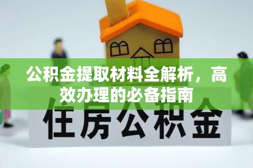 竹东公积金提取材料全解析，高效办理的必备指南