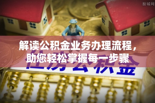 竹东解读公积金业务办理流程，助您轻松掌握每一步骤