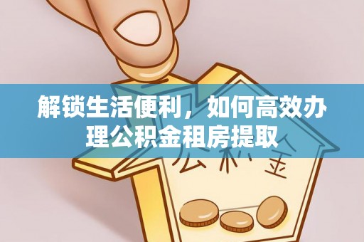 竹东解锁生活便利，如何高效办理公积金租房提取