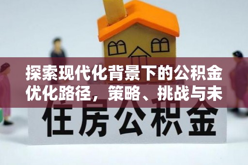 竹东探索现代化背景下的公积金优化路径，策略、挑战与未来展望
