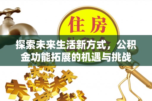 竹东探索未来生活新方式，公积金功能拓展的机遇与挑战