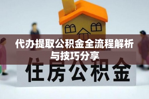 竹东代办提取公积金全流程解析与技巧分享