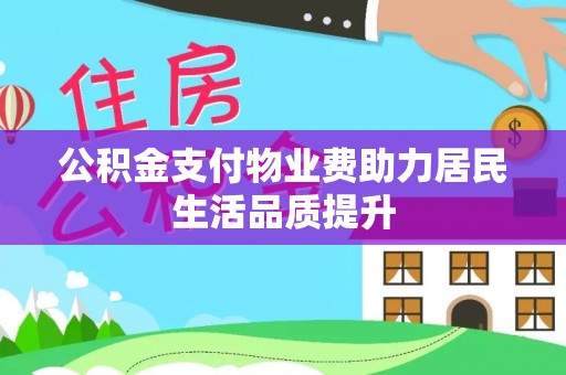 竹东公积金支付物业费助力居民生活品质提升