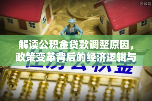 竹东解读公积金贷款调整原因，政策变革背后的经济逻辑与民生影响